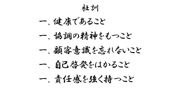 社訓　一.健康であること　一.協調の精神をもつこと　一.顧客意識を忘れないこと　一.自己啓発をはかること　一.責任感を強く持つこと